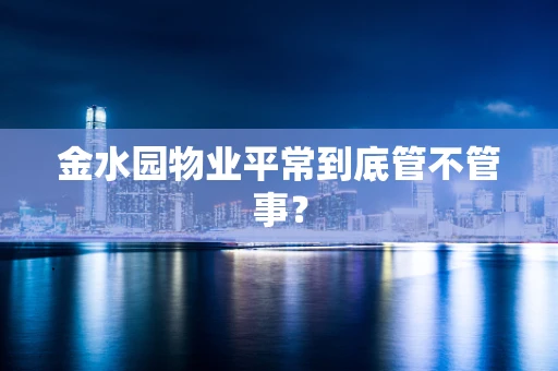 金水园物业平常到底管不管事？