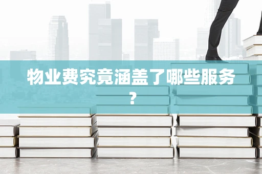 物业费究竟涵盖了哪些服务？