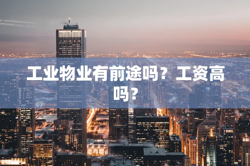 工业物业有前途吗？工资高吗？