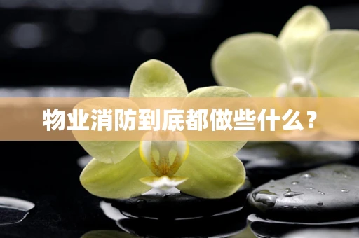 物业消防到底都做些什么？
