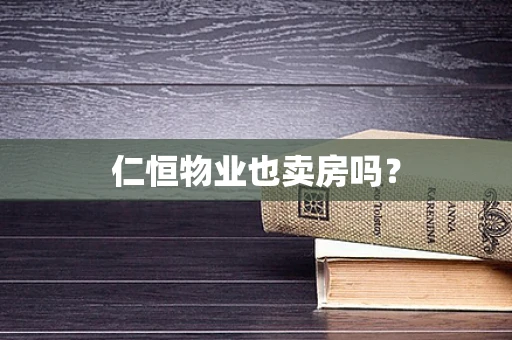 仁恒物业也卖房吗？