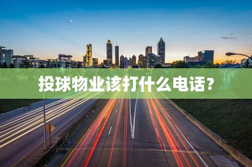 投球物业该打什么电话？