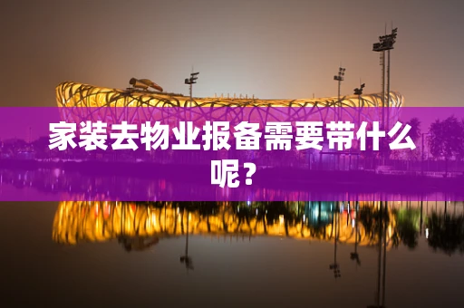 家装去物业报备需要带什么呢？