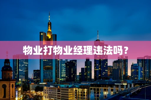 物业打物业经理违法吗？