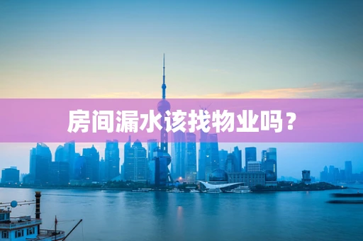 房间漏水该找物业吗？