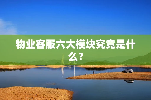 物业客服六大模块究竟是什么？