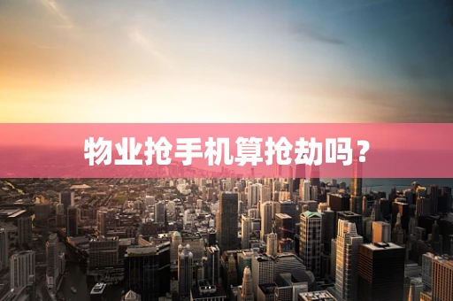 物业抢手机算抢劫吗？