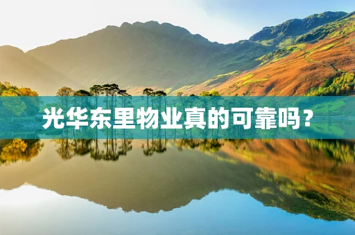 光华东里物业真的可靠吗？
