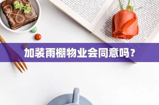 加装雨棚物业会同意吗？