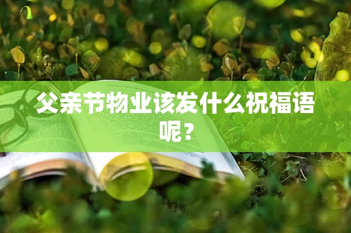 父亲节物业该发什么祝福语呢？
