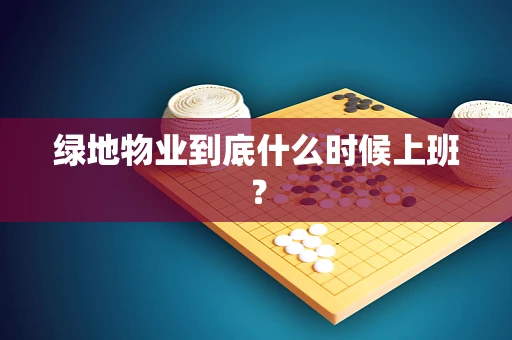 绿地物业到底什么时候上班？