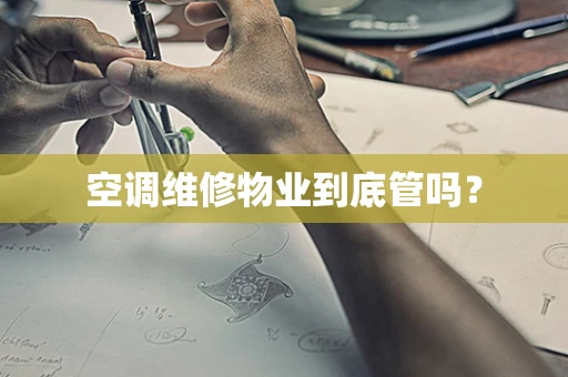空调维修物业到底管吗？