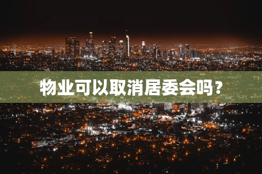 物业可以取消居委会吗？