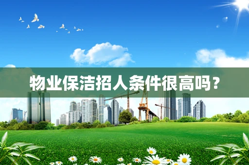 物业保洁招人条件很高吗？