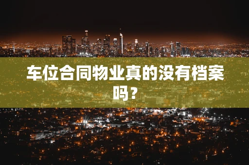车位合同物业真的没有档案吗？
