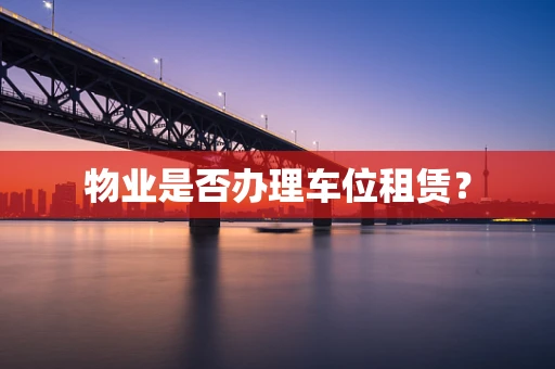 物业是否办理车位租赁？