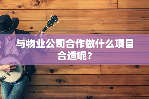 与物业公司合作做什么项目合适呢？