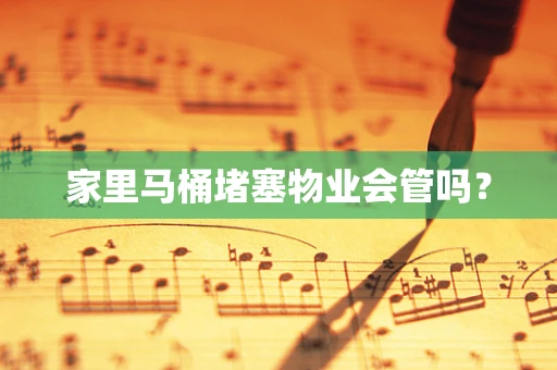 家里马桶堵塞物业会管吗？