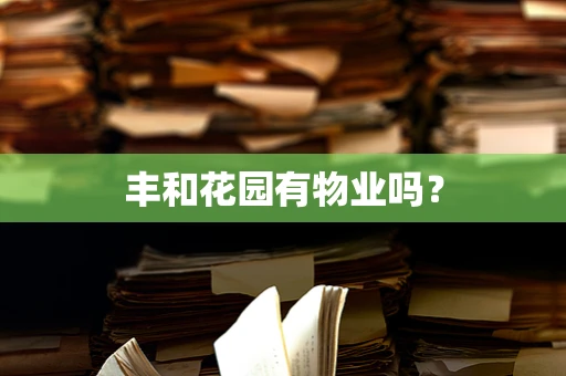 丰和花园有物业吗？