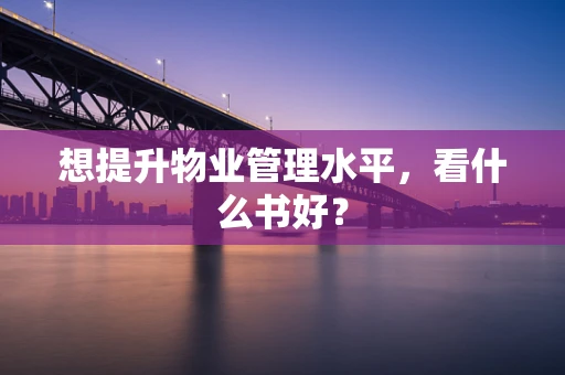 想提升物业管理水平，看什么书好？