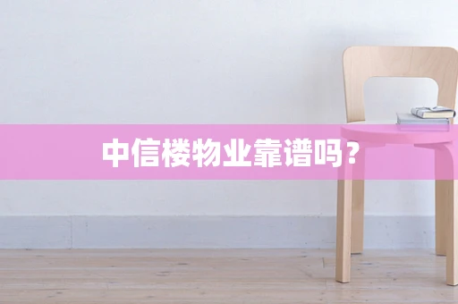 中信楼物业靠谱吗？