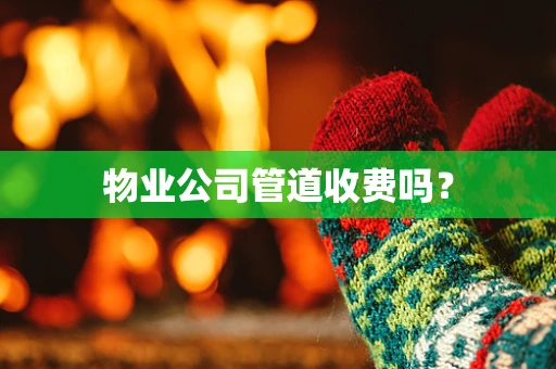 物业公司管道收费吗？