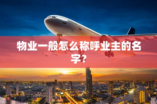 物业一般怎么称呼业主的名字？