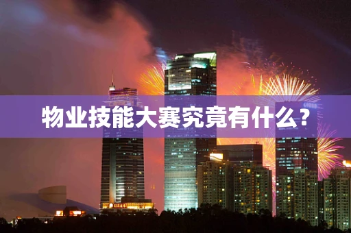 物业技能大赛究竟有什么？