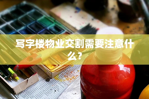 写字楼物业交割需要注意什么？