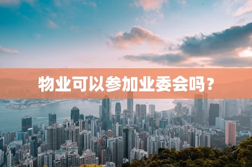物业可以参加业委会吗？