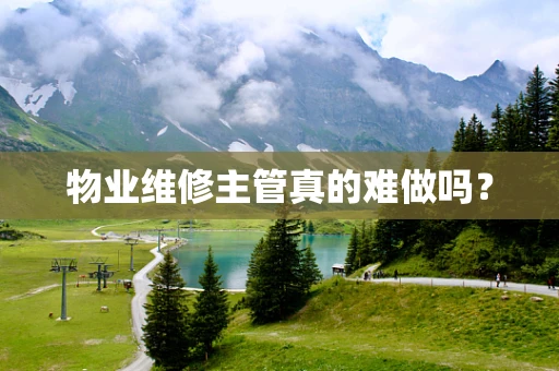 物业维修主管真的难做吗？