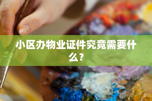 小区办物业证件究竟需要什么？