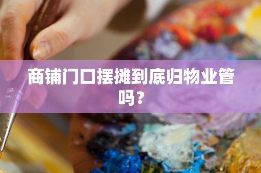 商铺门口摆摊到底归物业管吗？