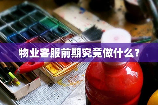 物业客服前期究竟做什么？