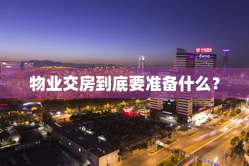 物业交房到底要准备什么？