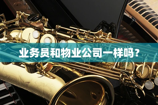 业务员和物业公司一样吗？