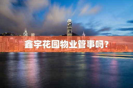 鑫宇花园物业管事吗？
