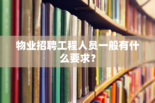 物业招聘工程人员一般有什么要求？