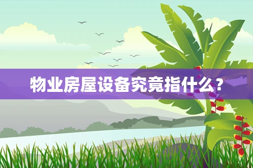 物业房屋设备究竟指什么？