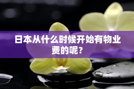 日本从什么时候开始有物业费的呢？