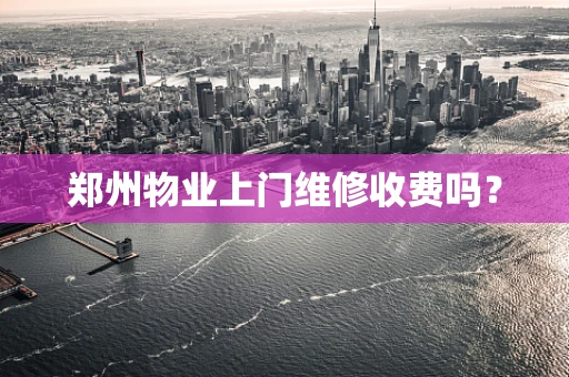 郑州物业上门维修收费吗？