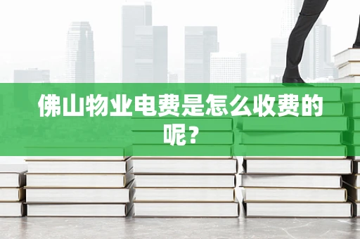 佛山物业电费是怎么收费的呢？