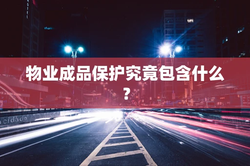 物业成品保护究竟包含什么？