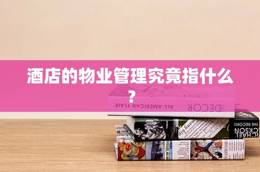 酒店的物业管理究竟指什么？