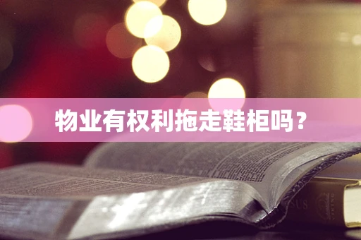物业有权利拖走鞋柜吗？