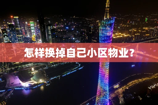 怎样换掉自己小区物业？