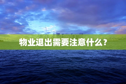 物业退出需要注意什么？