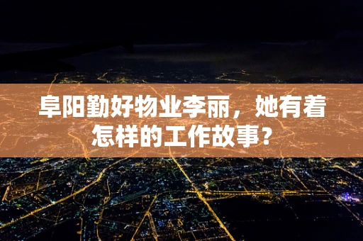 阜阳勤好物业李丽，她有着怎样的工作故事？