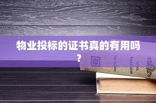 物业投标的证书真的有用吗？