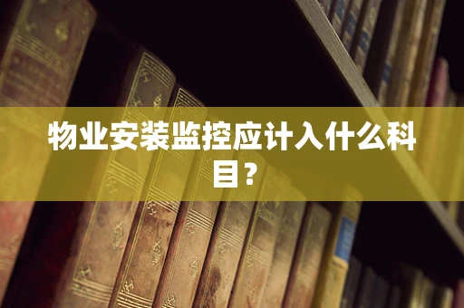 物业安装监控应计入什么科目？